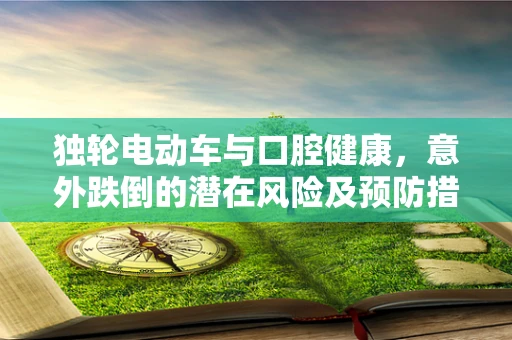 独轮电动车与口腔健康，意外跌倒的潜在风险及预防措施