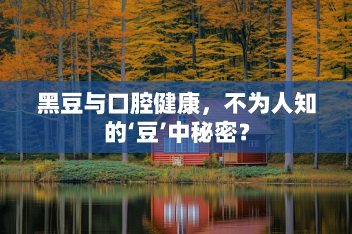 黑豆与口腔健康，不为人知的‘豆’中秘密？