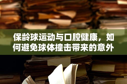 保龄球运动与口腔健康，如何避免球体撞击带来的意外伤害？