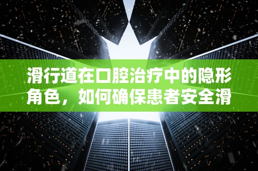 滑行道在口腔治疗中的隐形角色，如何确保患者安全滑行至康复？