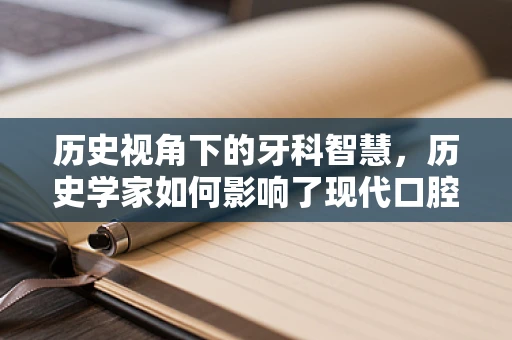 历史视角下的牙科智慧，历史学家如何影响了现代口腔健康观念？