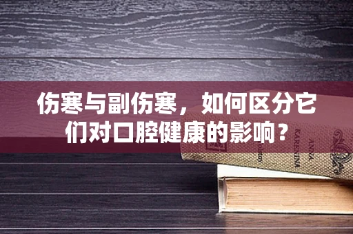 伤寒与副伤寒，如何区分它们对口腔健康的影响？