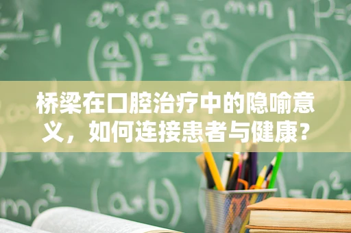 桥梁在口腔治疗中的隐喻意义，如何连接患者与健康？