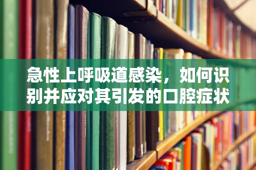 急性上呼吸道感染，如何识别并应对其引发的口腔症状？