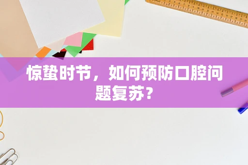 惊蛰时节，如何预防口腔问题复苏？