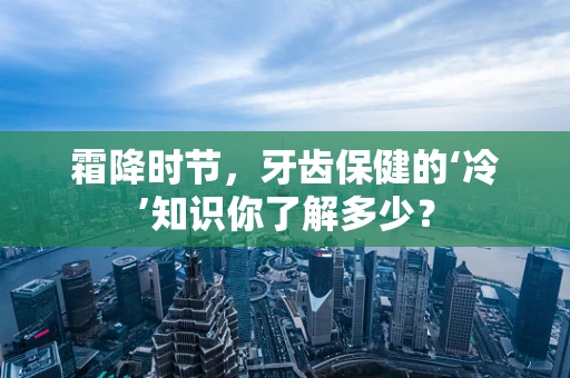 霜降时节，牙齿保健的‘冷’知识你了解多少？