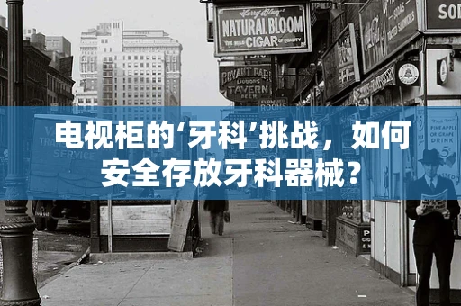 电视柜的‘牙科’挑战，如何安全存放牙科器械？