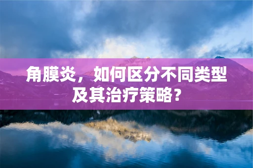 角膜炎，如何区分不同类型及其治疗策略？