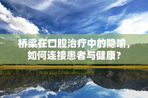 桥梁在口腔治疗中的隐喻，如何连接患者与健康？