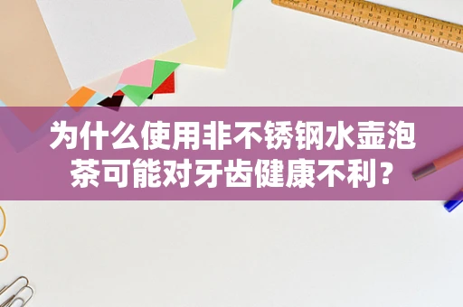 为什么使用非不锈钢水壶泡茶可能对牙齿健康不利？