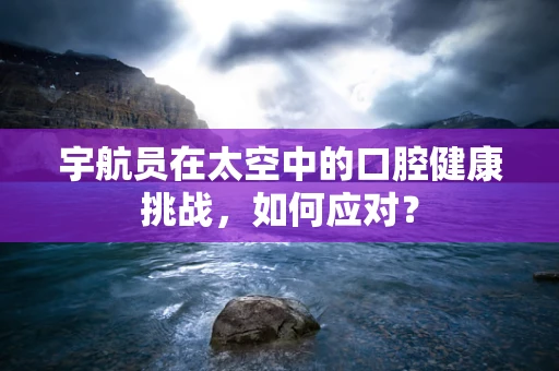 宇航员在太空中的口腔健康挑战，如何应对？