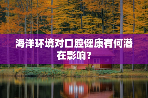 海洋环境对口腔健康有何潜在影响？