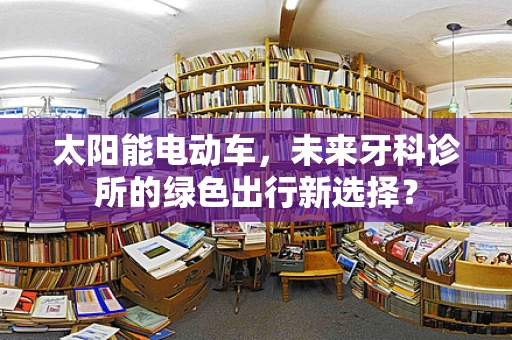 太阳能电动车，未来牙科诊所的绿色出行新选择？