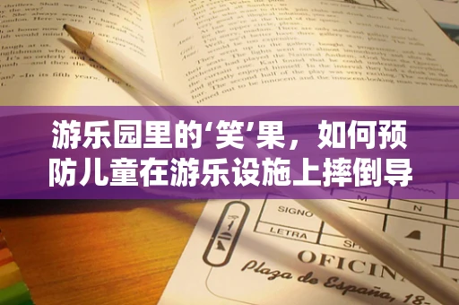 游乐园里的‘笑’果，如何预防儿童在游乐设施上摔倒导致牙齿受伤？