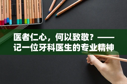 医者仁心，何以致敬？——记一位牙科医生的专业精神与患者间的深厚情谊