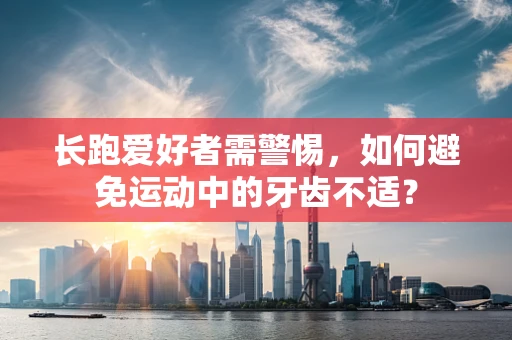 长跑爱好者需警惕，如何避免运动中的牙齿不适？