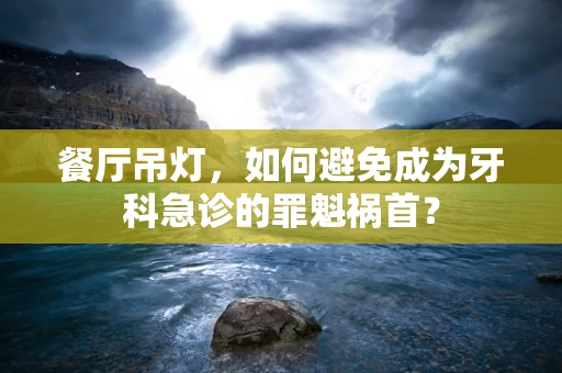 餐厅吊灯，如何避免成为牙科急诊的罪魁祸首？