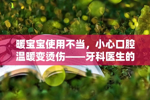 暖宝宝使用不当，小心口腔温暖变烫伤——牙科医生的温馨提醒