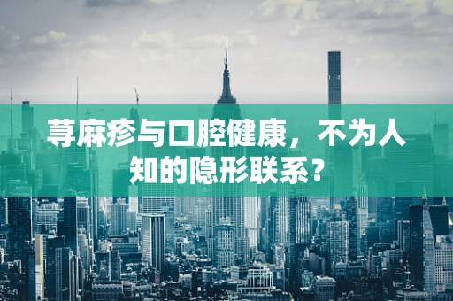 荨麻疹与口腔健康，不为人知的隐形联系？