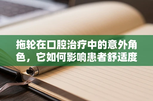 拖轮在口腔治疗中的意外角色，它如何影响患者舒适度？