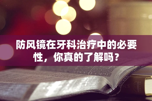 防风镜在牙科治疗中的必要性，你真的了解吗？