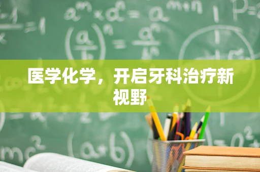 医学化学，开启牙科治疗新视野