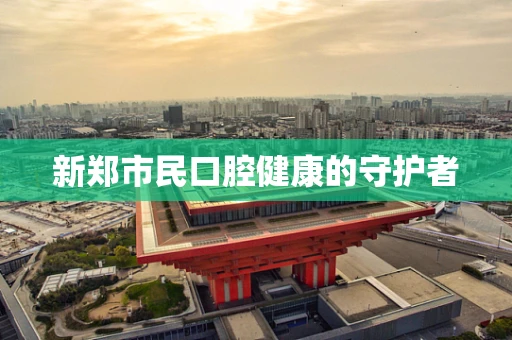 新郑市民口腔健康的守护者