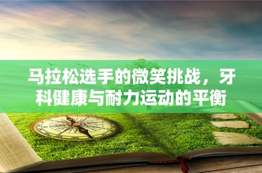 马拉松选手的微笑挑战，牙科健康与耐力运动的平衡