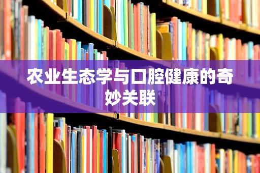 农业生态学与口腔健康的奇妙关联