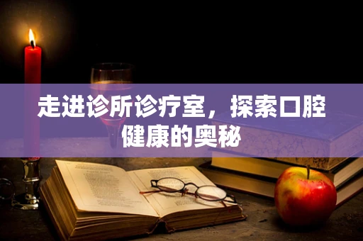 走进诊所诊疗室，探索口腔健康的奥秘