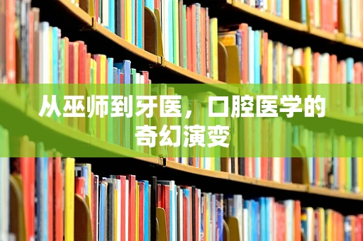 从巫师到牙医，口腔医学的奇幻演变