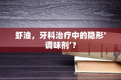 虾油，牙科治疗中的隐形‘调味剂’？