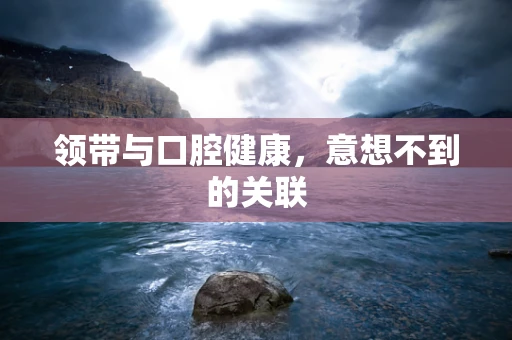 领带与口腔健康，意想不到的关联