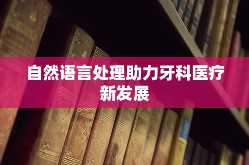 自然语言处理助力牙科医疗新发展