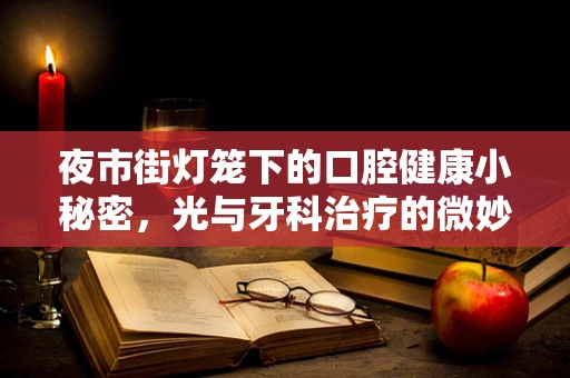 夜市街灯笼下的口腔健康小秘密，光与牙科治疗的微妙关系