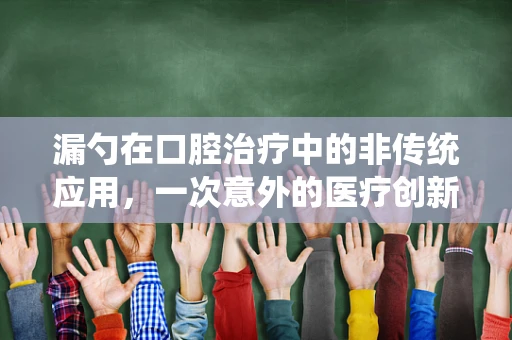 漏勺在口腔治疗中的非传统应用，一次意外的医疗创新？