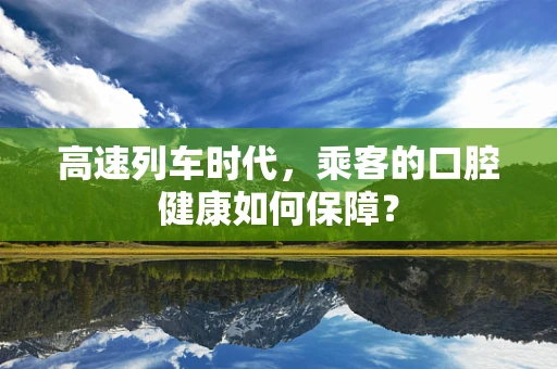 高速列车时代，乘客的口腔健康如何保障？