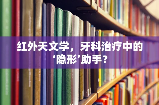 红外天文学，牙科治疗中的‘隐形’助手？